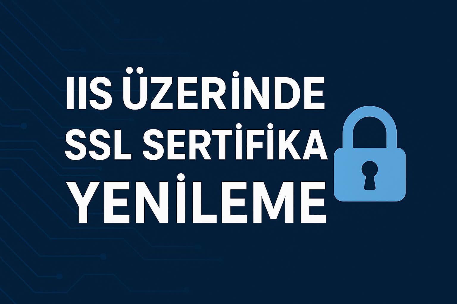 IIS Üzerinde SSL Sertifika Yenileme Adım Adım Anlatım